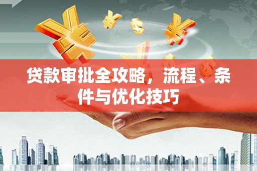 临翔贷款审批全攻略，流程、条件与优化技巧