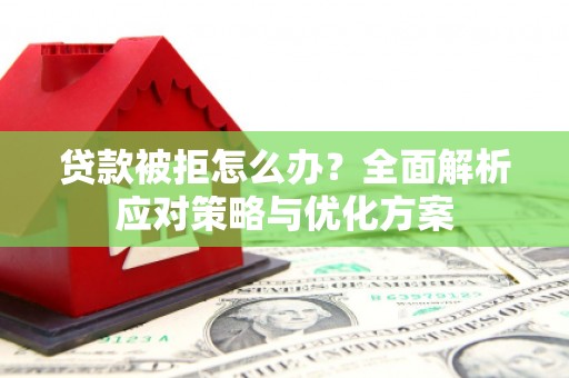 临翔贷款被拒怎么办？全面解析应对策略与优化方案