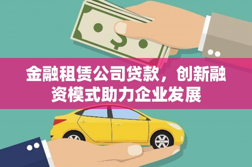 临翔金融租赁公司贷款，创新融资模式助力企业发展
