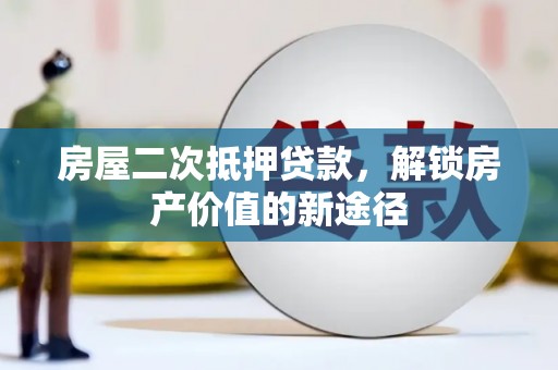 临翔房屋二次抵押贷款，解锁房产价值的新途径