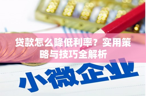 临翔贷款怎么降低利率？实用策略与技巧全解析